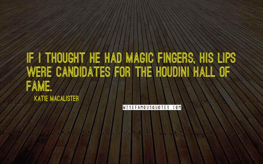 Katie MacAlister Quotes: If I thought he had magic fingers, his lips were candidates for the Houdini Hall of Fame.