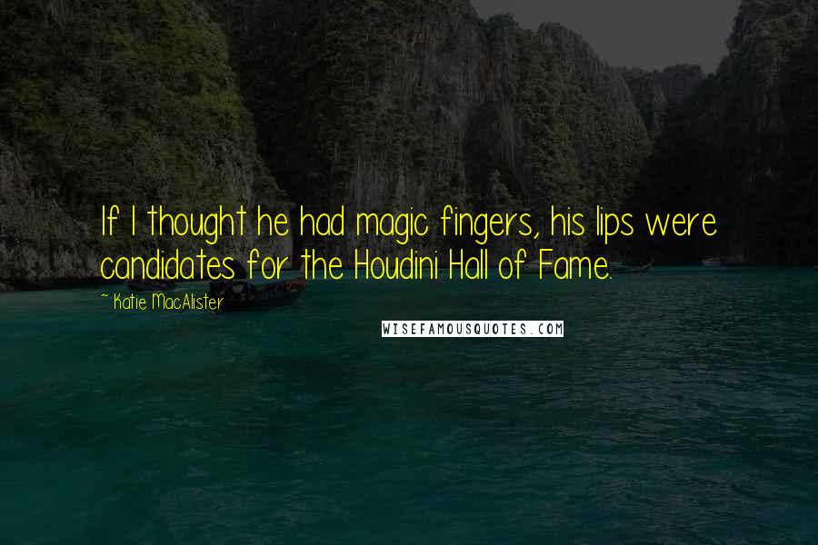 Katie MacAlister Quotes: If I thought he had magic fingers, his lips were candidates for the Houdini Hall of Fame.