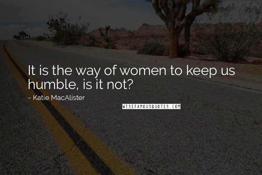 Katie MacAlister Quotes: It is the way of women to keep us humble, is it not?