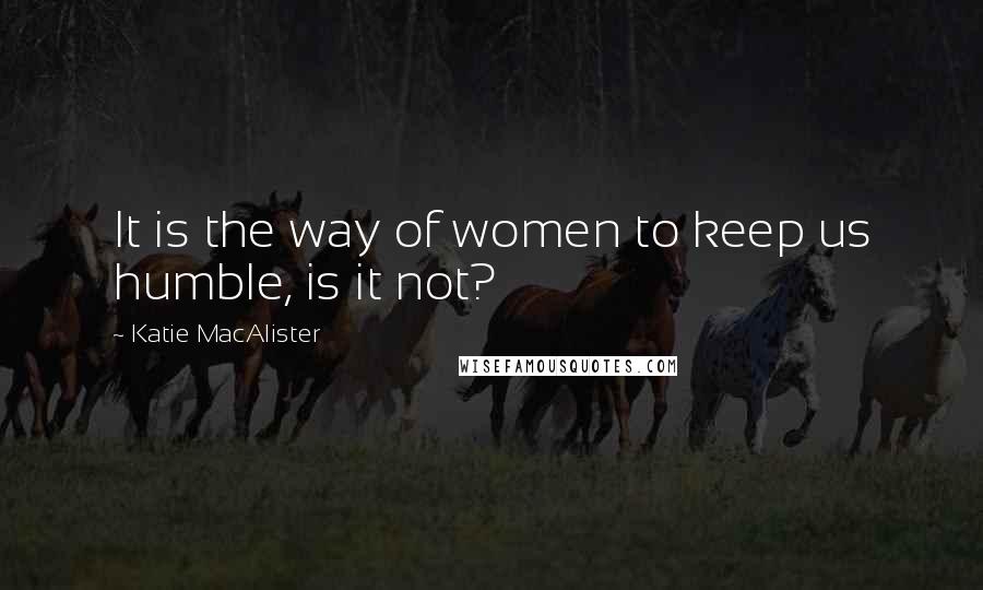 Katie MacAlister Quotes: It is the way of women to keep us humble, is it not?