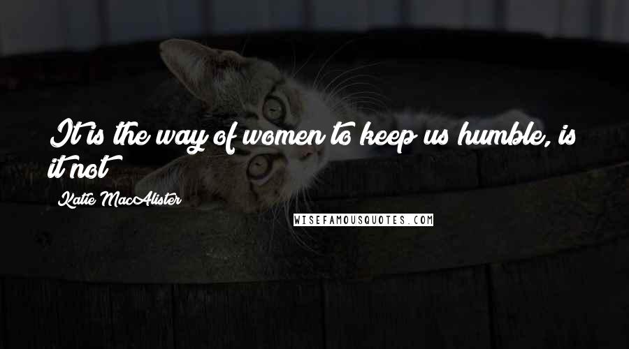 Katie MacAlister Quotes: It is the way of women to keep us humble, is it not?