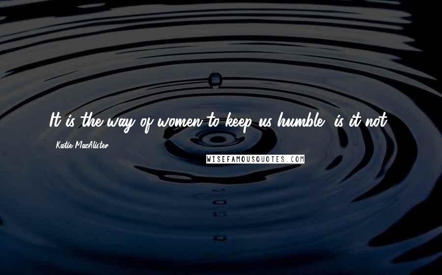 Katie MacAlister Quotes: It is the way of women to keep us humble, is it not?