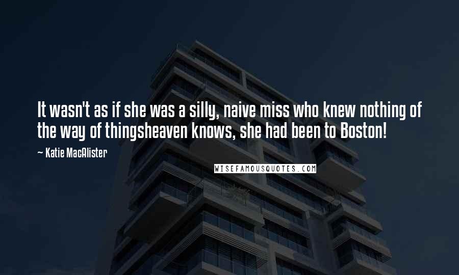 Katie MacAlister Quotes: It wasn't as if she was a silly, naive miss who knew nothing of the way of thingsheaven knows, she had been to Boston!