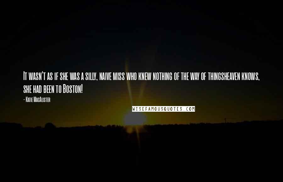 Katie MacAlister Quotes: It wasn't as if she was a silly, naive miss who knew nothing of the way of thingsheaven knows, she had been to Boston!