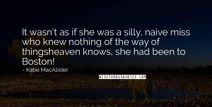 Katie MacAlister Quotes: It wasn't as if she was a silly, naive miss who knew nothing of the way of thingsheaven knows, she had been to Boston!