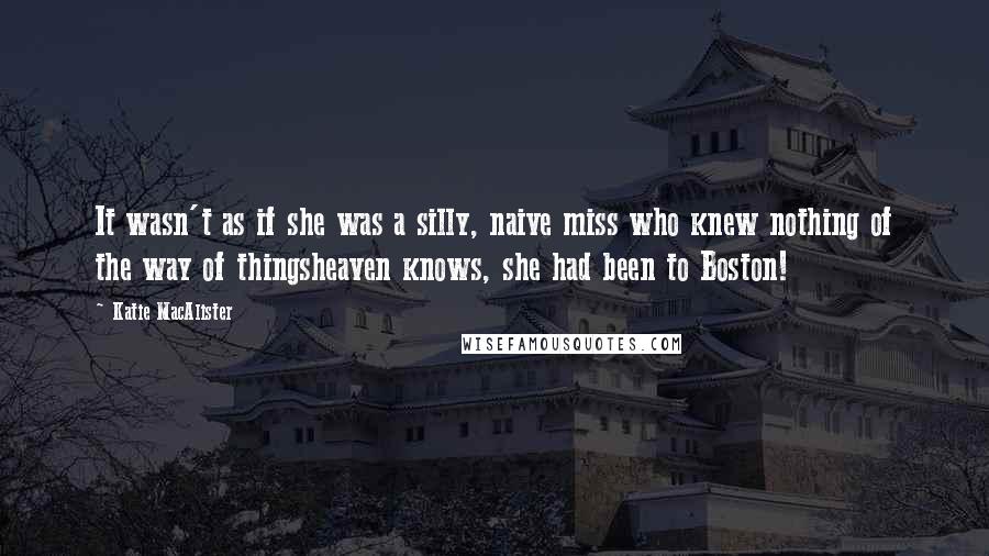 Katie MacAlister Quotes: It wasn't as if she was a silly, naive miss who knew nothing of the way of thingsheaven knows, she had been to Boston!