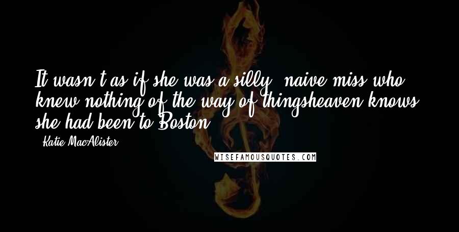 Katie MacAlister Quotes: It wasn't as if she was a silly, naive miss who knew nothing of the way of thingsheaven knows, she had been to Boston!