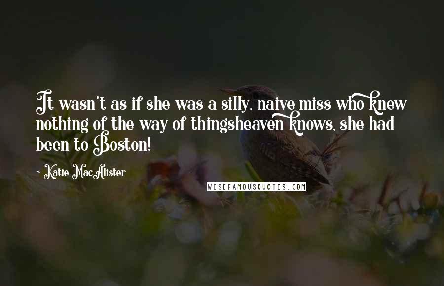 Katie MacAlister Quotes: It wasn't as if she was a silly, naive miss who knew nothing of the way of thingsheaven knows, she had been to Boston!