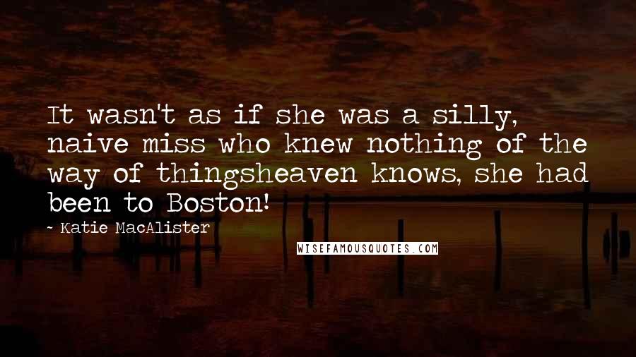 Katie MacAlister Quotes: It wasn't as if she was a silly, naive miss who knew nothing of the way of thingsheaven knows, she had been to Boston!