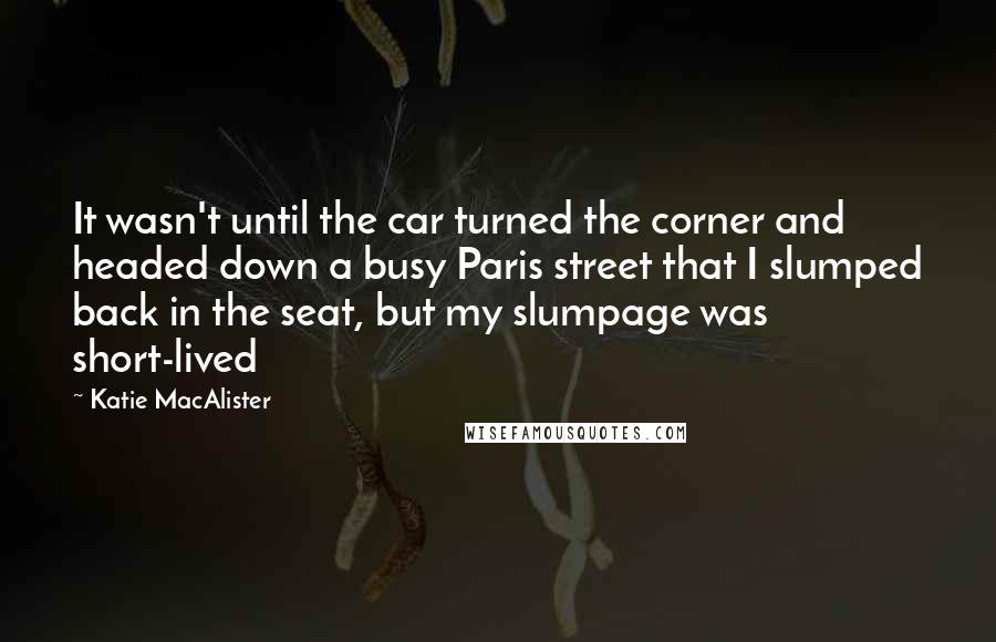 Katie MacAlister Quotes: It wasn't until the car turned the corner and headed down a busy Paris street that I slumped back in the seat, but my slumpage was short-lived