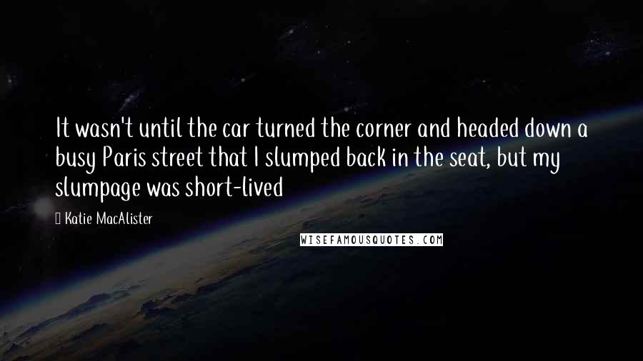 Katie MacAlister Quotes: It wasn't until the car turned the corner and headed down a busy Paris street that I slumped back in the seat, but my slumpage was short-lived