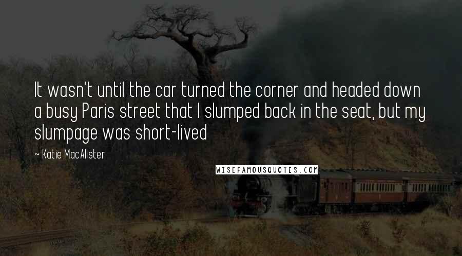 Katie MacAlister Quotes: It wasn't until the car turned the corner and headed down a busy Paris street that I slumped back in the seat, but my slumpage was short-lived