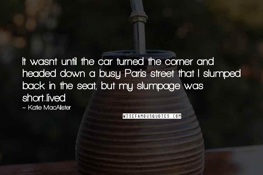 Katie MacAlister Quotes: It wasn't until the car turned the corner and headed down a busy Paris street that I slumped back in the seat, but my slumpage was short-lived