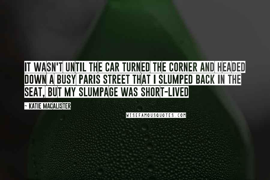 Katie MacAlister Quotes: It wasn't until the car turned the corner and headed down a busy Paris street that I slumped back in the seat, but my slumpage was short-lived