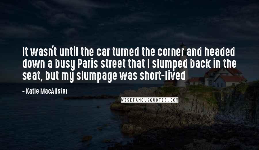 Katie MacAlister Quotes: It wasn't until the car turned the corner and headed down a busy Paris street that I slumped back in the seat, but my slumpage was short-lived