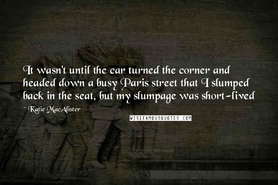 Katie MacAlister Quotes: It wasn't until the car turned the corner and headed down a busy Paris street that I slumped back in the seat, but my slumpage was short-lived