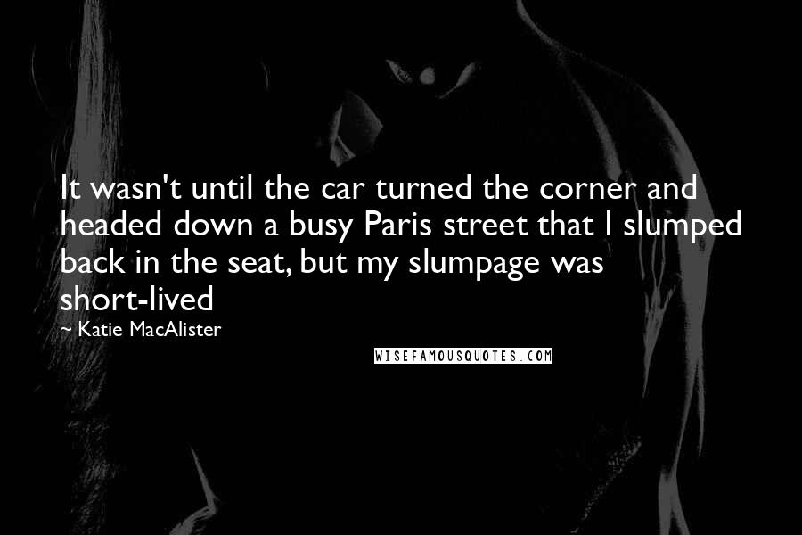 Katie MacAlister Quotes: It wasn't until the car turned the corner and headed down a busy Paris street that I slumped back in the seat, but my slumpage was short-lived