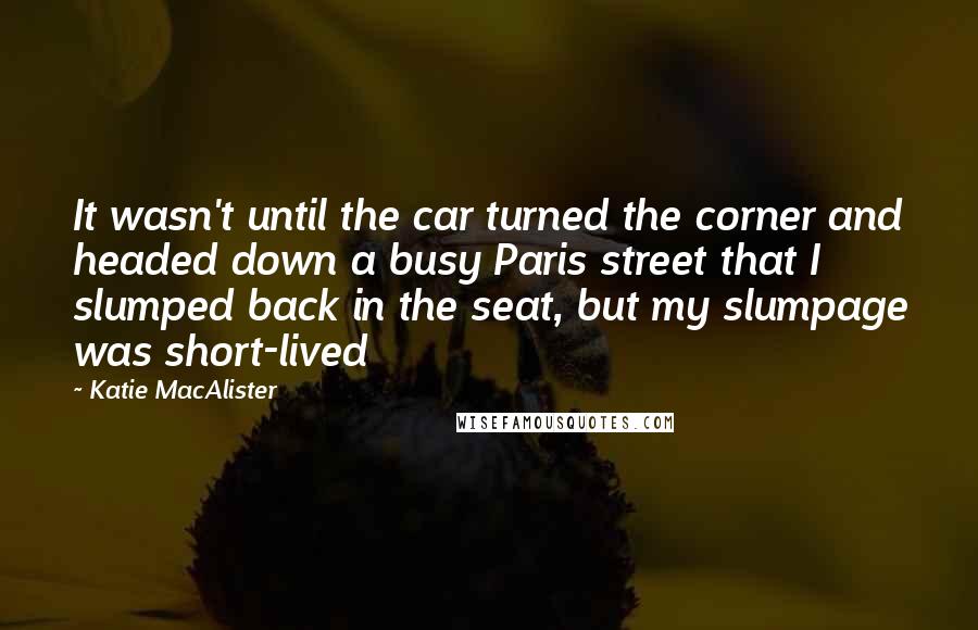 Katie MacAlister Quotes: It wasn't until the car turned the corner and headed down a busy Paris street that I slumped back in the seat, but my slumpage was short-lived