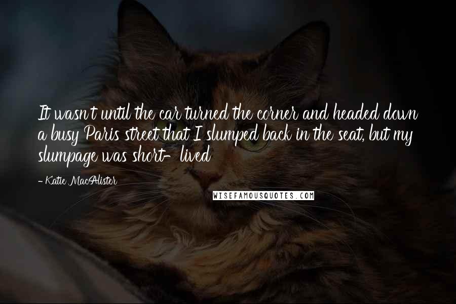 Katie MacAlister Quotes: It wasn't until the car turned the corner and headed down a busy Paris street that I slumped back in the seat, but my slumpage was short-lived