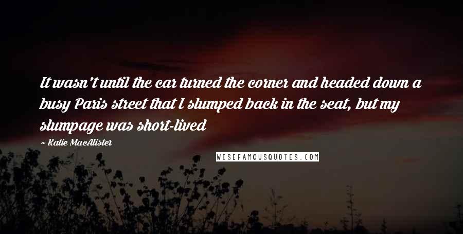 Katie MacAlister Quotes: It wasn't until the car turned the corner and headed down a busy Paris street that I slumped back in the seat, but my slumpage was short-lived
