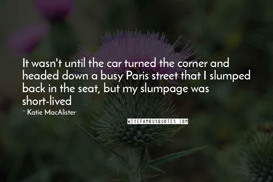 Katie MacAlister Quotes: It wasn't until the car turned the corner and headed down a busy Paris street that I slumped back in the seat, but my slumpage was short-lived
