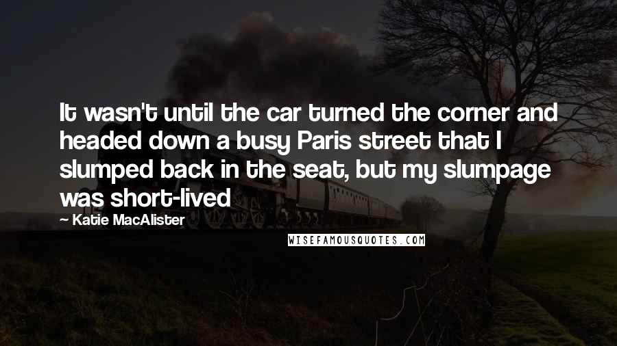 Katie MacAlister Quotes: It wasn't until the car turned the corner and headed down a busy Paris street that I slumped back in the seat, but my slumpage was short-lived