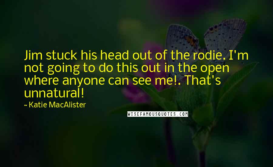 Katie MacAlister Quotes: Jim stuck his head out of the rodie. I'm not going to do this out in the open where anyone can see me!. That's unnatural!