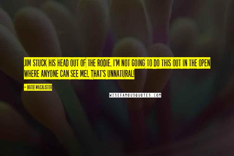 Katie MacAlister Quotes: Jim stuck his head out of the rodie. I'm not going to do this out in the open where anyone can see me!. That's unnatural!