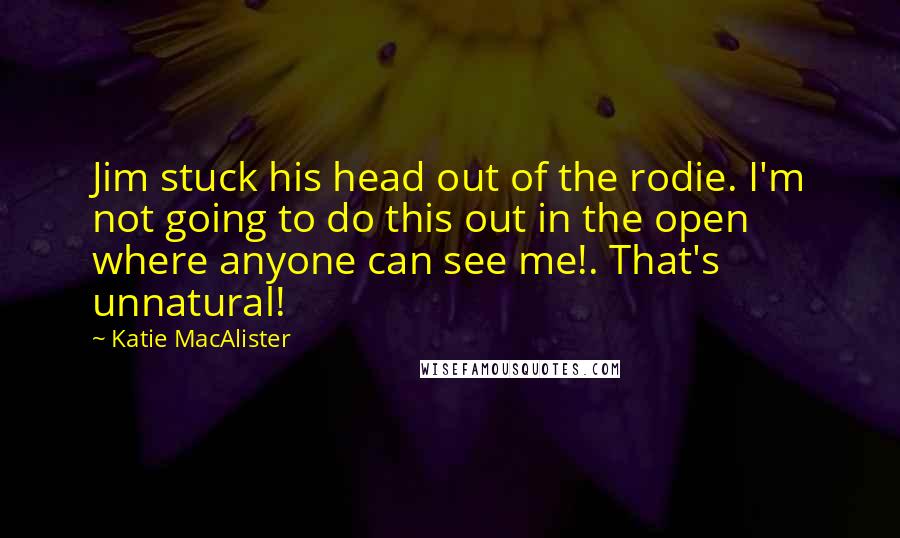 Katie MacAlister Quotes: Jim stuck his head out of the rodie. I'm not going to do this out in the open where anyone can see me!. That's unnatural!