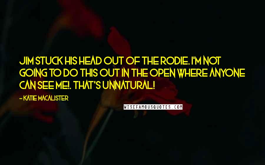 Katie MacAlister Quotes: Jim stuck his head out of the rodie. I'm not going to do this out in the open where anyone can see me!. That's unnatural!