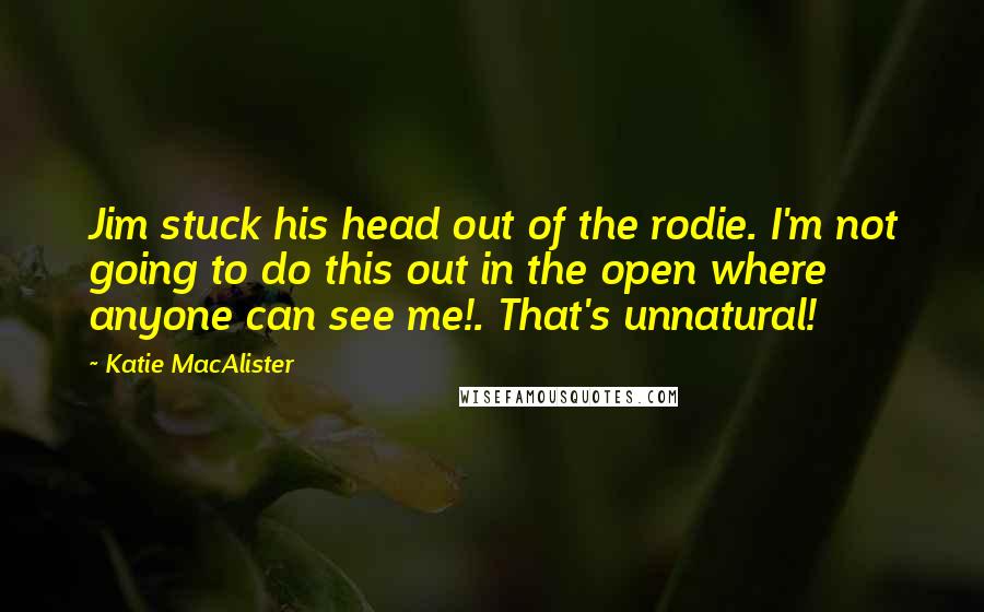 Katie MacAlister Quotes: Jim stuck his head out of the rodie. I'm not going to do this out in the open where anyone can see me!. That's unnatural!