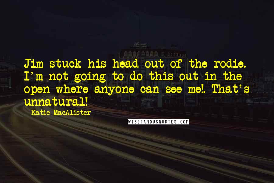 Katie MacAlister Quotes: Jim stuck his head out of the rodie. I'm not going to do this out in the open where anyone can see me!. That's unnatural!