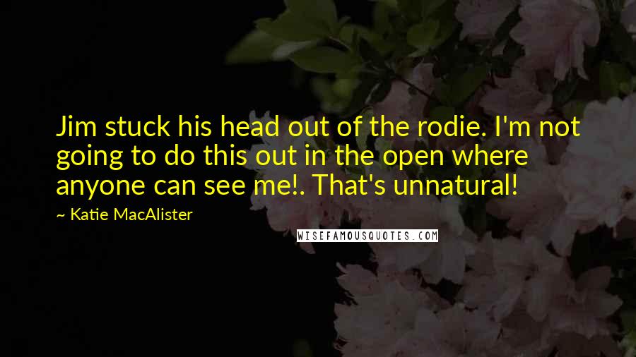Katie MacAlister Quotes: Jim stuck his head out of the rodie. I'm not going to do this out in the open where anyone can see me!. That's unnatural!