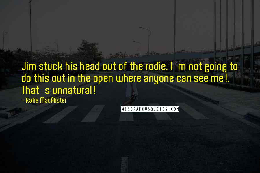 Katie MacAlister Quotes: Jim stuck his head out of the rodie. I'm not going to do this out in the open where anyone can see me!. That's unnatural!