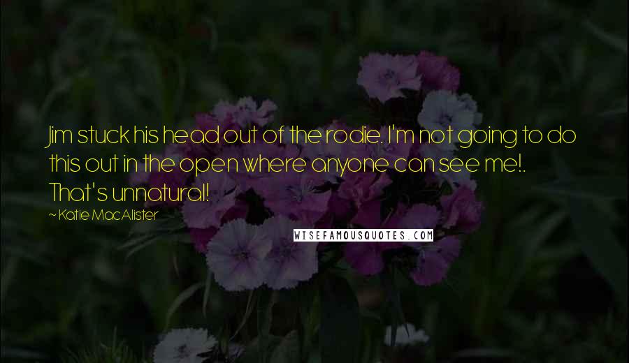 Katie MacAlister Quotes: Jim stuck his head out of the rodie. I'm not going to do this out in the open where anyone can see me!. That's unnatural!