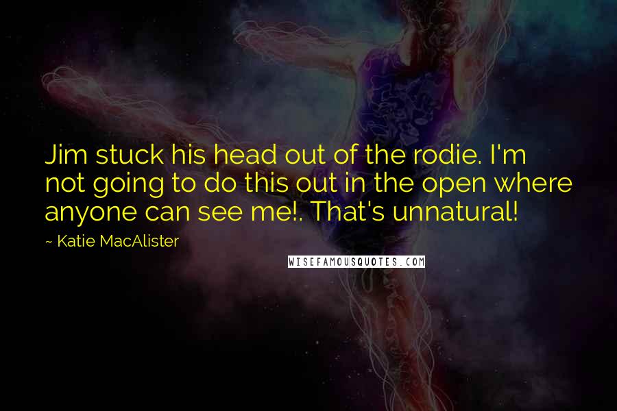 Katie MacAlister Quotes: Jim stuck his head out of the rodie. I'm not going to do this out in the open where anyone can see me!. That's unnatural!