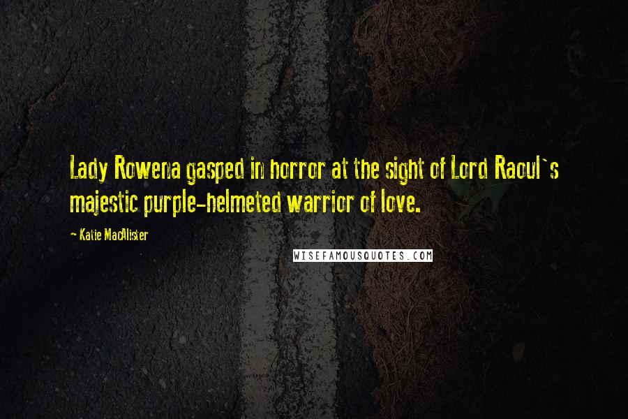 Katie MacAlister Quotes: Lady Rowena gasped in horror at the sight of Lord Raoul's majestic purple-helmeted warrior of love.