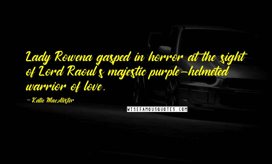 Katie MacAlister Quotes: Lady Rowena gasped in horror at the sight of Lord Raoul's majestic purple-helmeted warrior of love.