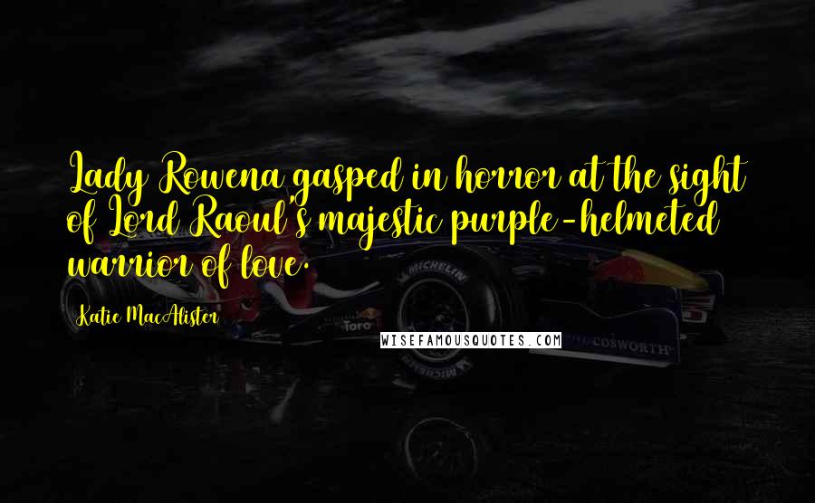 Katie MacAlister Quotes: Lady Rowena gasped in horror at the sight of Lord Raoul's majestic purple-helmeted warrior of love.