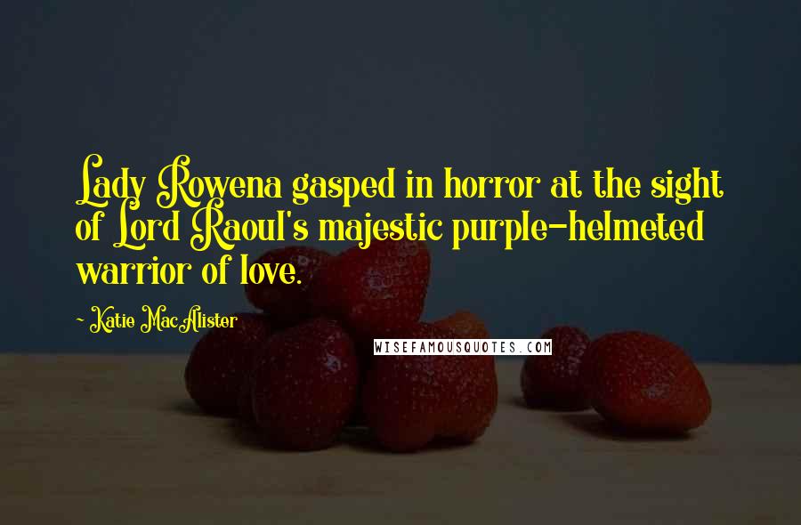 Katie MacAlister Quotes: Lady Rowena gasped in horror at the sight of Lord Raoul's majestic purple-helmeted warrior of love.