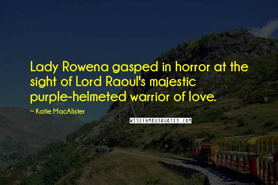 Katie MacAlister Quotes: Lady Rowena gasped in horror at the sight of Lord Raoul's majestic purple-helmeted warrior of love.