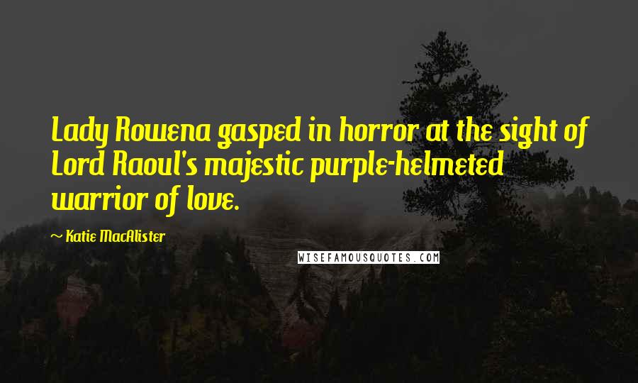 Katie MacAlister Quotes: Lady Rowena gasped in horror at the sight of Lord Raoul's majestic purple-helmeted warrior of love.