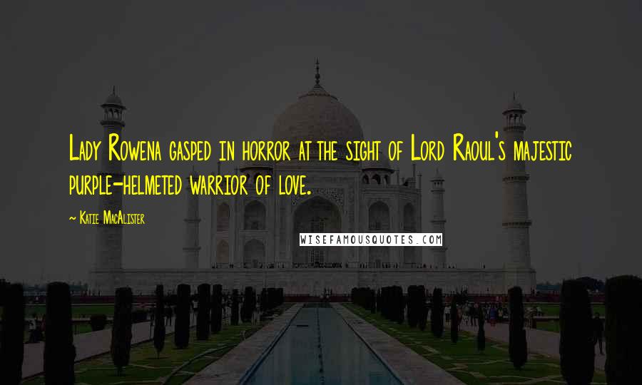 Katie MacAlister Quotes: Lady Rowena gasped in horror at the sight of Lord Raoul's majestic purple-helmeted warrior of love.