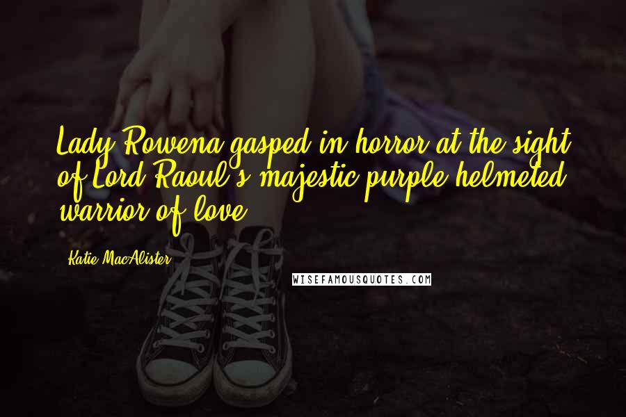 Katie MacAlister Quotes: Lady Rowena gasped in horror at the sight of Lord Raoul's majestic purple-helmeted warrior of love.