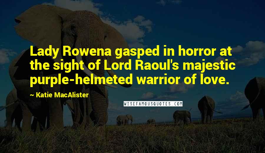 Katie MacAlister Quotes: Lady Rowena gasped in horror at the sight of Lord Raoul's majestic purple-helmeted warrior of love.