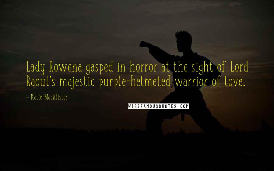 Katie MacAlister Quotes: Lady Rowena gasped in horror at the sight of Lord Raoul's majestic purple-helmeted warrior of love.