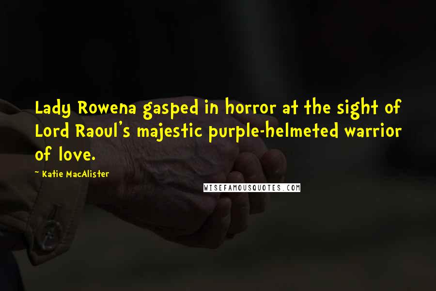 Katie MacAlister Quotes: Lady Rowena gasped in horror at the sight of Lord Raoul's majestic purple-helmeted warrior of love.