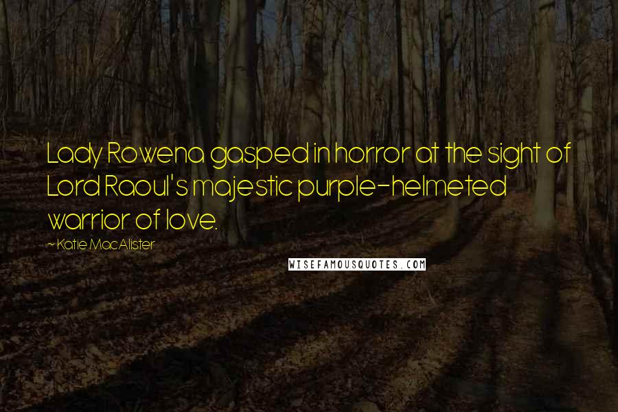 Katie MacAlister Quotes: Lady Rowena gasped in horror at the sight of Lord Raoul's majestic purple-helmeted warrior of love.