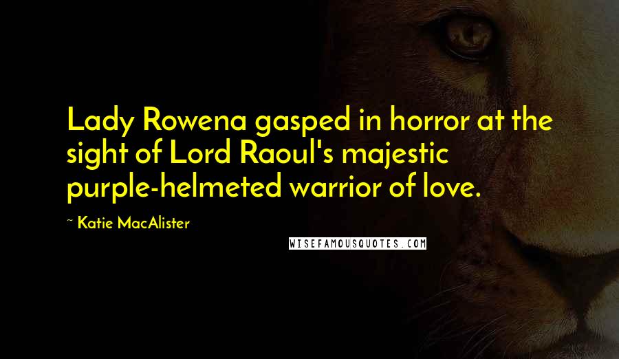 Katie MacAlister Quotes: Lady Rowena gasped in horror at the sight of Lord Raoul's majestic purple-helmeted warrior of love.