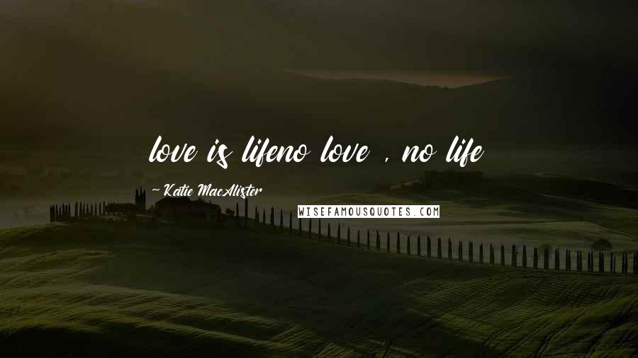 Katie MacAlister Quotes: love is lifeno love , no life